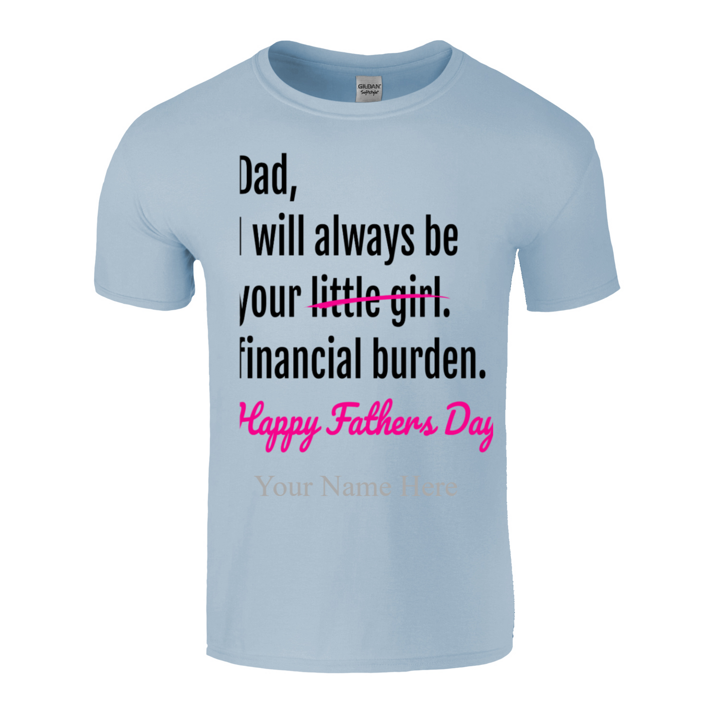 Dad I will Always Be Your Little Girl/Financial Burden Fathe's Day T Shirt