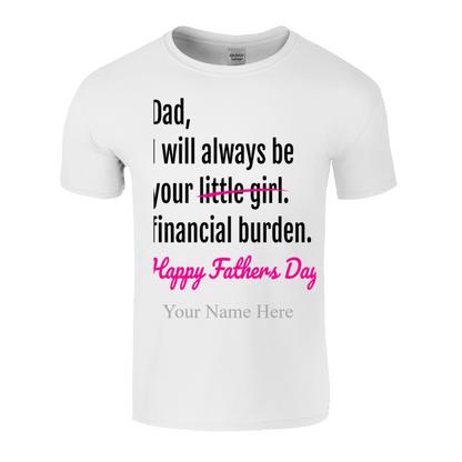 Dad I will Always Be Your Little Girl/Financial Burden Fathe's Day T Shirt