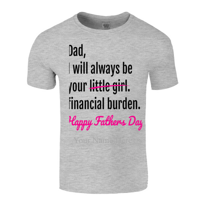 Dad I will Always Be Your Little Girl/Financial Burden Fathe's Day T Shirt
